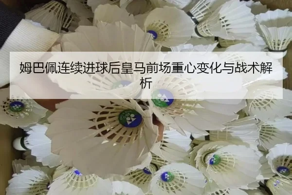 姆巴佩连续进球后皇马前场重心变化与战术解析
