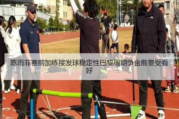 陈雨菲赛前加练接发球稳定性巴黎周期争金前景受看好